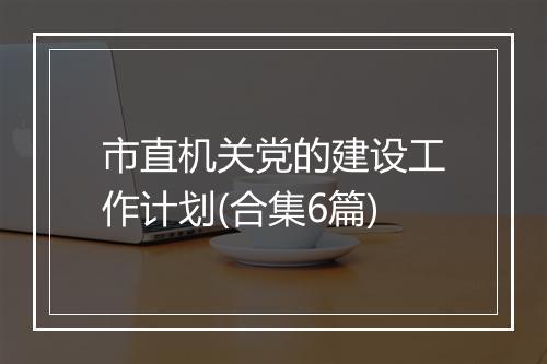 市直机关党的建设工作计划(合集6篇)