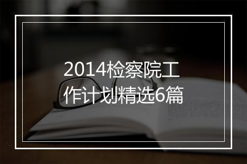 2014检察院工作计划精选6篇