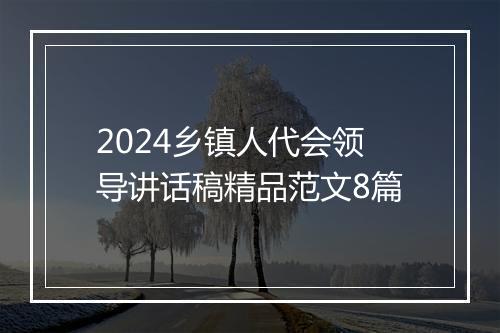 2024乡镇人代会领导讲话稿精品范文8篇