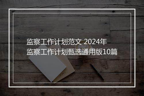 监察工作计划范文 2024年监察工作计划甄选通用版10篇