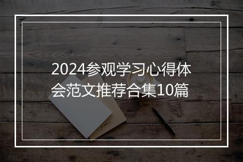 2024参观学习心得体会范文推荐合集10篇