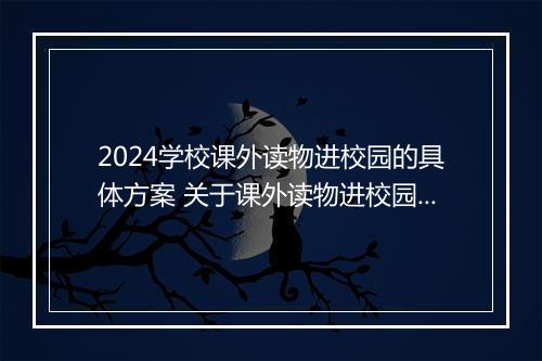 2024学校课外读物进校园的具体方案 关于课外读物进校园的方案精品范文7篇