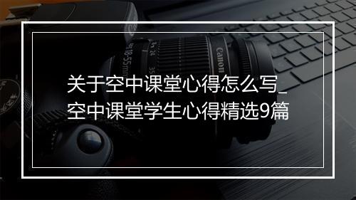 关于空中课堂心得怎么写_空中课堂学生心得精选9篇