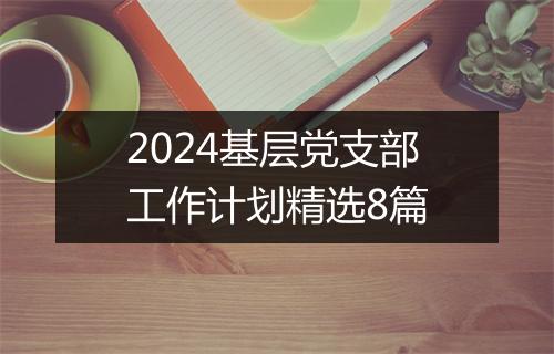 2024基层党支部工作计划精选8篇