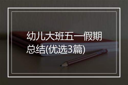 幼儿大班五一假期总结(优选3篇)