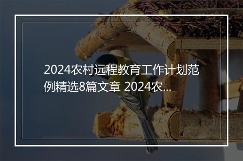 2024农村远程教育工作计划范例精选8篇文章 2024农村远程教育工作计划范例精选8篇