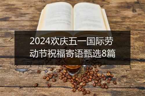 2024欢庆五一国际劳动节祝福寄语甄选8篇