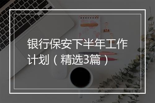 银行保安下半年工作计划（精选3篇）