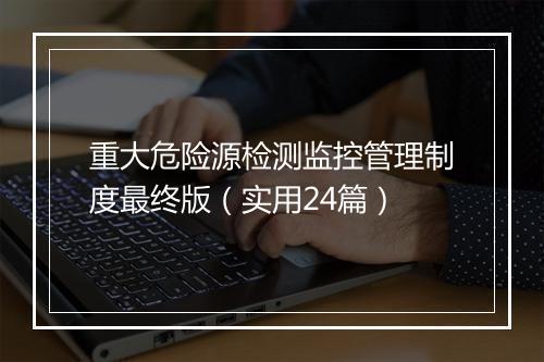 重大危险源检测监控管理制度最终版（实用24篇）
