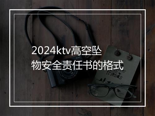 2024ktv高空坠物安全责任书的格式