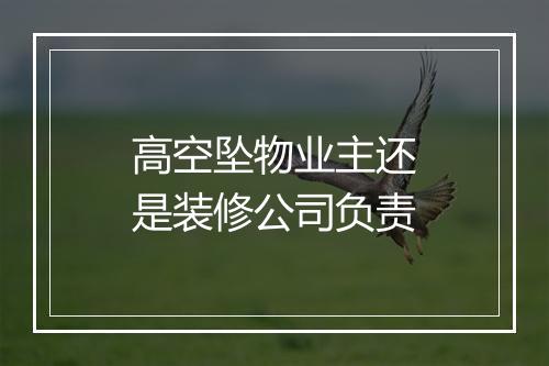 高空坠物业主还是装修公司负责