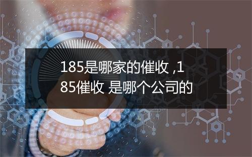 185是哪家的催收 ,185催收 是哪个公司的
