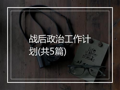 战后政治工作计划(共5篇)
