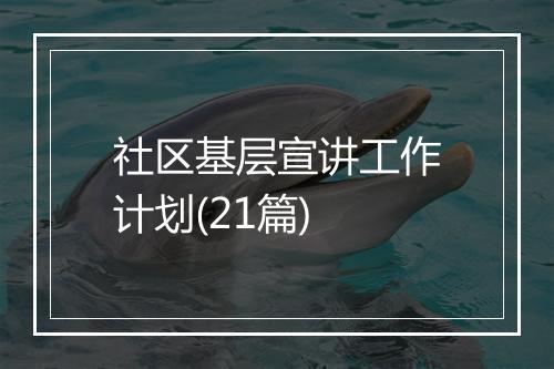 社区基层宣讲工作计划(21篇)