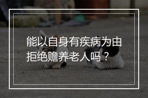 能以自身有疾病为由拒绝赡养老人吗？