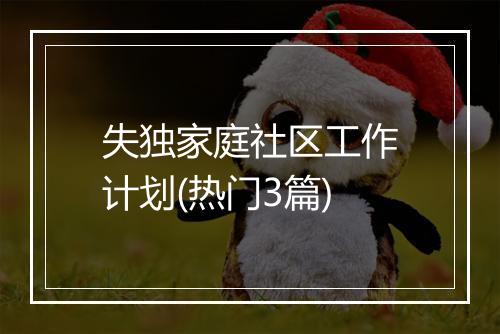 失独家庭社区工作计划(热门3篇)