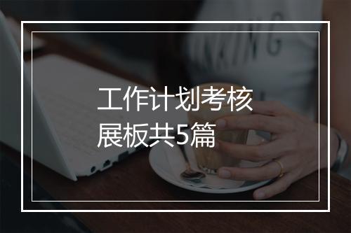 工作计划考核展板共5篇