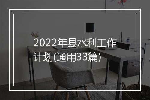 2022年县水利工作计划(通用33篇)