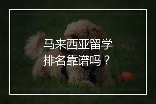 马来西亚留学排名靠谱吗？