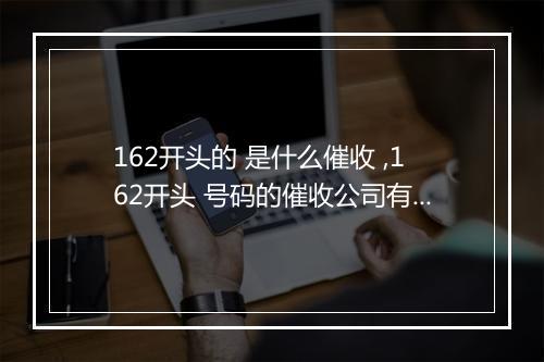 162开头的 是什么催收 ,162开头 号码的催收公司有哪些