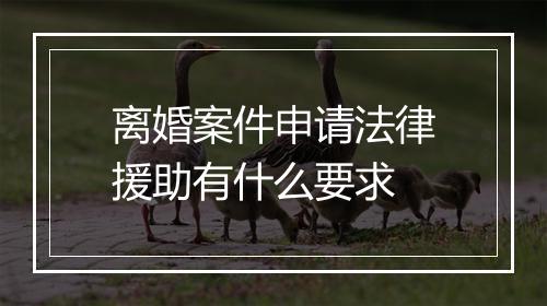 离婚案件申请法律援助有什么要求