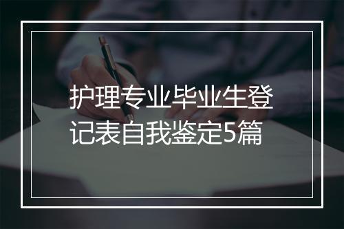 护理专业毕业生登记表自我鉴定5篇