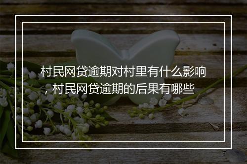 村民网贷逾期对村里有什么影响，村民网贷逾期的后果有哪些