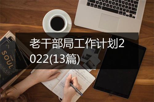 老干部局工作计划2022(13篇)
