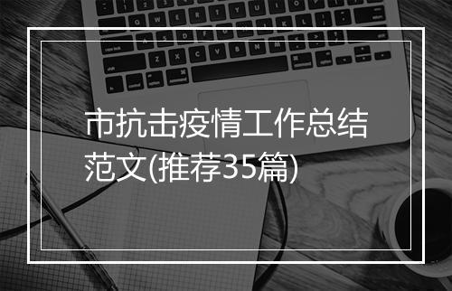 市抗击疫情工作总结范文(推荐35篇)
