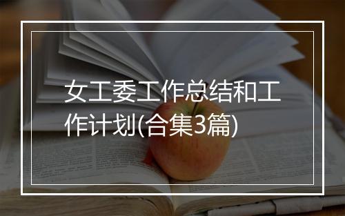 女工委工作总结和工作计划(合集3篇)