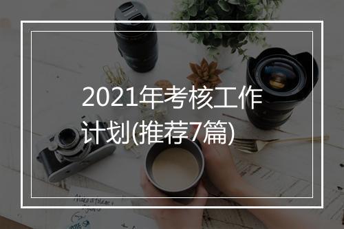 2021年考核工作计划(推荐7篇)