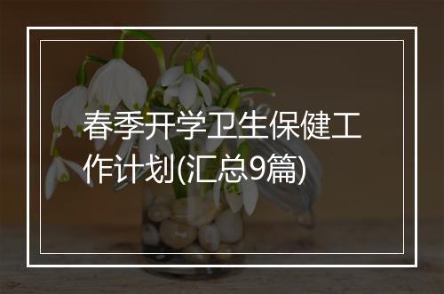 春季开学卫生保健工作计划(汇总9篇)
