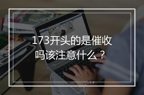 173开头的是催收 吗该注意什么？