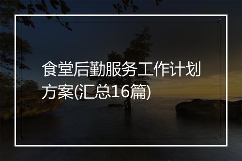 食堂后勤服务工作计划方案(汇总16篇)