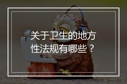 关于卫生的地方性法规有哪些？