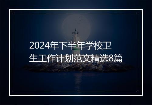 2024年下半年学校卫生工作计划范文精选8篇