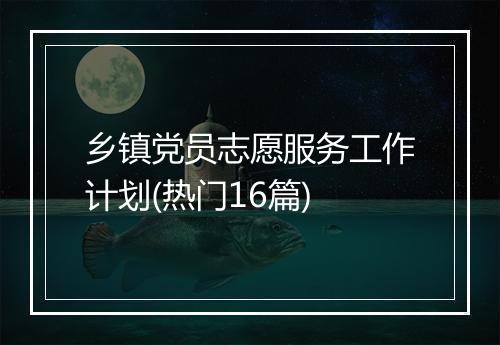 乡镇党员志愿服务工作计划(热门16篇)