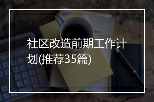 社区改造前期工作计划(推荐35篇)