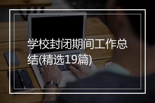 学校封闭期间工作总结(精选19篇)