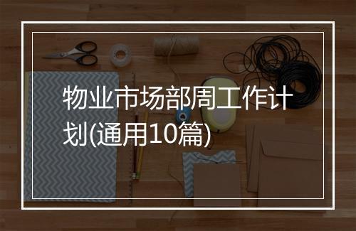 物业市场部周工作计划(通用10篇)