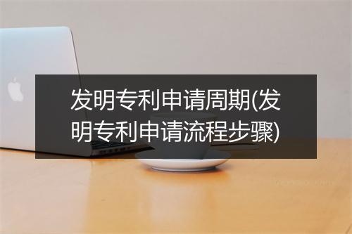 发明专利申请周期(发明专利申请流程步骤)