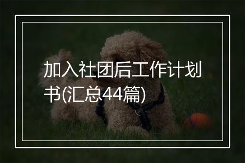 加入社团后工作计划书(汇总44篇)