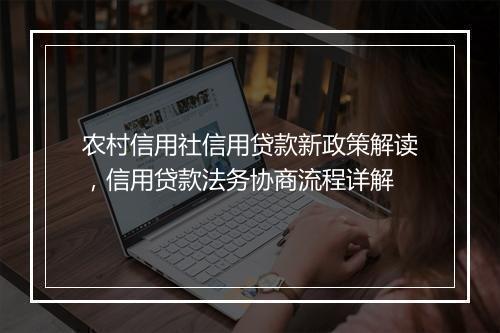农村信用社信用贷款新政策解读，信用贷款法务协商流程详解