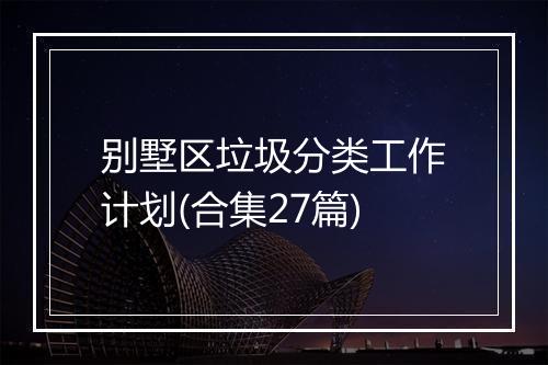 别墅区垃圾分类工作计划(合集27篇)