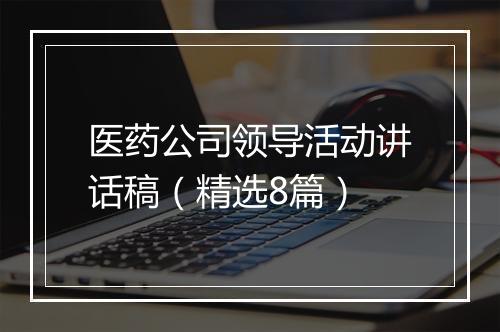 医药公司领导活动讲话稿（精选8篇）