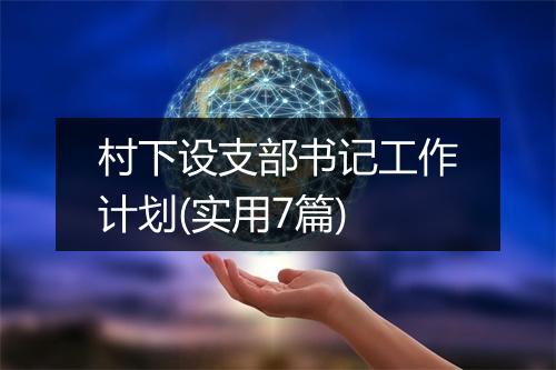村下设支部书记工作计划(实用7篇)