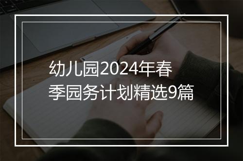幼儿园2024年春季园务计划精选9篇