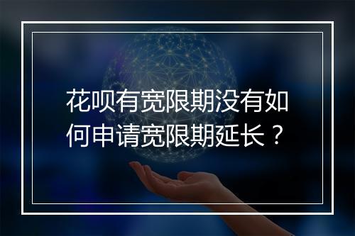 花呗有宽限期没有如何申请宽限期延长？