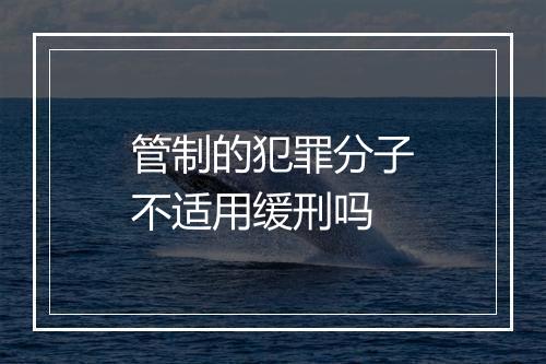 管制的犯罪分子不适用缓刑吗