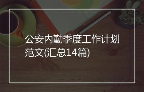 公安内勤季度工作计划范文(汇总14篇)